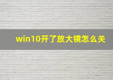 win10开了放大镜怎么关