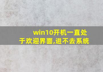 win10开机一直处于欢迎界面,进不去系统