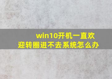 win10开机一直欢迎转圈进不去系统怎么办