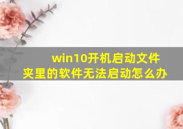 win10开机启动文件夹里的软件无法启动怎么办