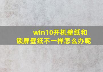 win10开机壁纸和锁屏壁纸不一样怎么办呢