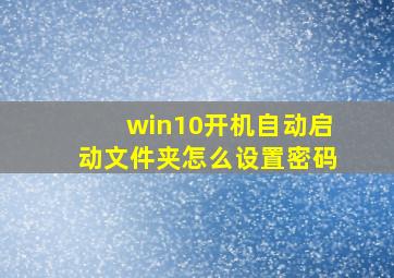 win10开机自动启动文件夹怎么设置密码