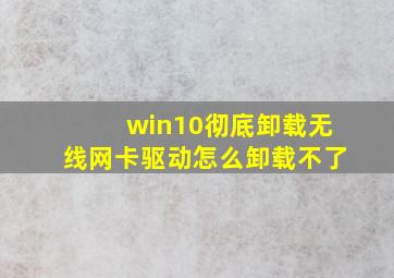 win10彻底卸载无线网卡驱动怎么卸载不了