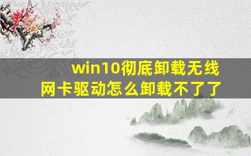 win10彻底卸载无线网卡驱动怎么卸载不了了