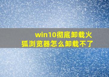 win10彻底卸载火狐浏览器怎么卸载不了