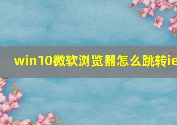 win10微软浏览器怎么跳转ie