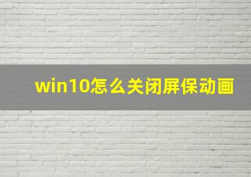 win10怎么关闭屏保动画