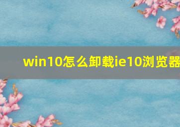 win10怎么卸载ie10浏览器