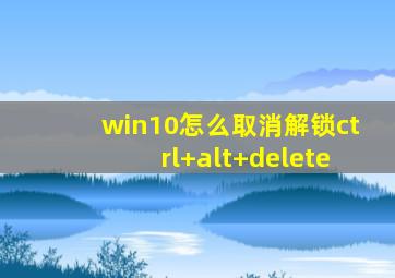 win10怎么取消解锁ctrl+alt+delete