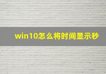 win10怎么将时间显示秒