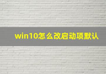 win10怎么改启动项默认