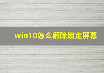 win10怎么解除锁定屏幕