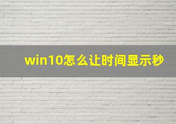 win10怎么让时间显示秒