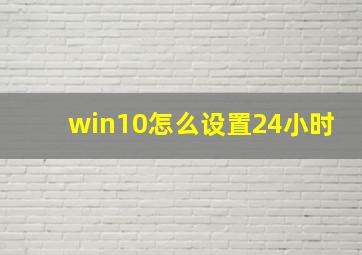 win10怎么设置24小时