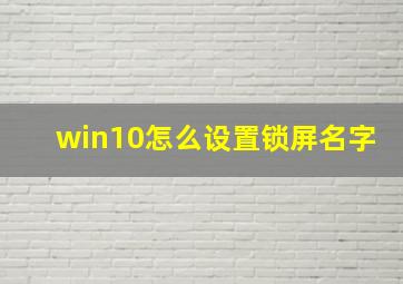 win10怎么设置锁屏名字