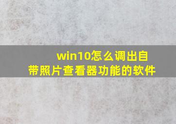 win10怎么调出自带照片查看器功能的软件