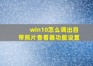 win10怎么调出自带照片查看器功能设置