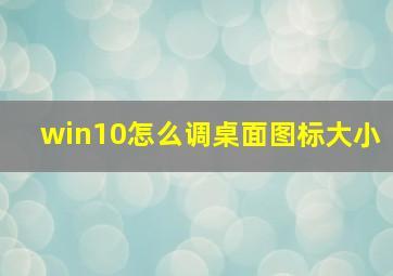 win10怎么调桌面图标大小