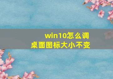 win10怎么调桌面图标大小不变