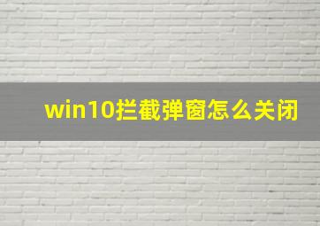 win10拦截弹窗怎么关闭