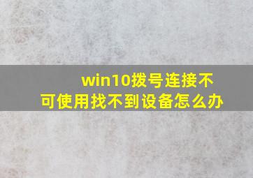 win10拨号连接不可使用找不到设备怎么办