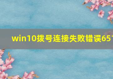 win10拨号连接失败错误651