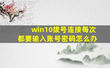 win10拨号连接每次都要输入账号密码怎么办