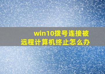 win10拨号连接被远程计算机终止怎么办