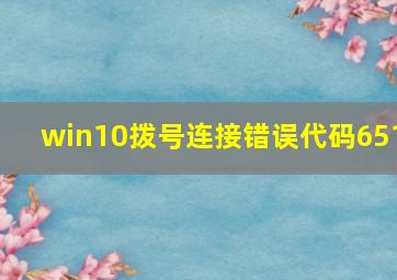 win10拨号连接错误代码651