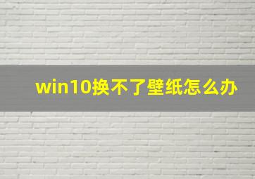 win10换不了壁纸怎么办