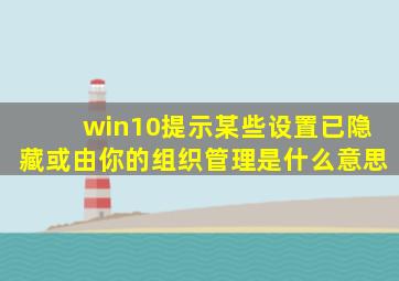 win10提示某些设置已隐藏或由你的组织管理是什么意思