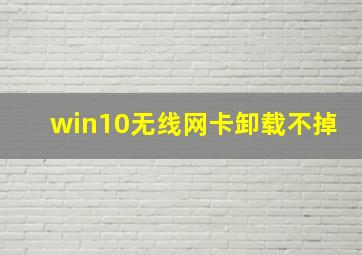 win10无线网卡卸载不掉