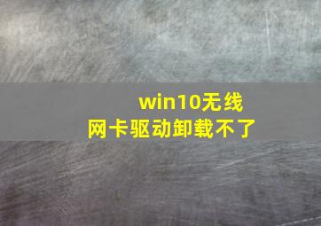 win10无线网卡驱动卸载不了