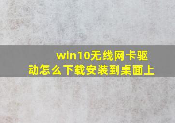 win10无线网卡驱动怎么下载安装到桌面上