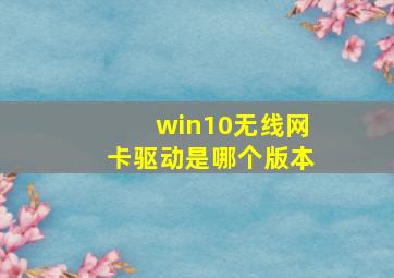 win10无线网卡驱动是哪个版本