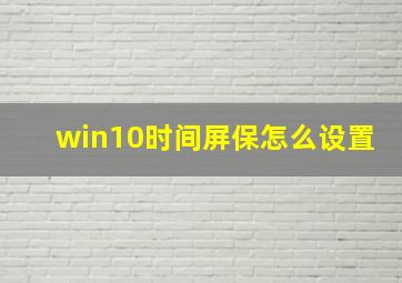 win10时间屏保怎么设置