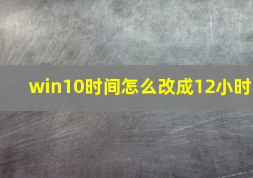 win10时间怎么改成12小时