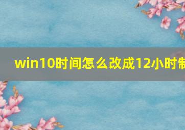 win10时间怎么改成12小时制