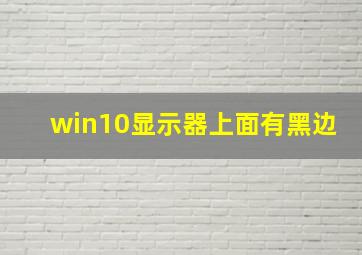 win10显示器上面有黑边