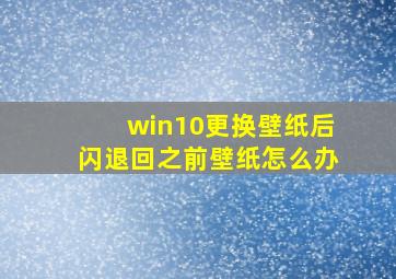 win10更换壁纸后闪退回之前壁纸怎么办