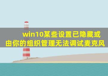 win10某些设置已隐藏或由你的组织管理无法调试麦克风