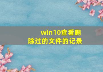 win10查看删除过的文件的记录