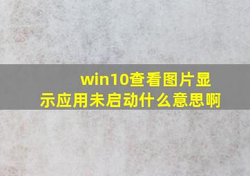 win10查看图片显示应用未启动什么意思啊