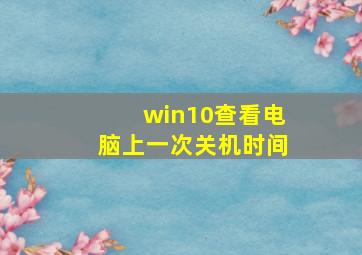 win10查看电脑上一次关机时间