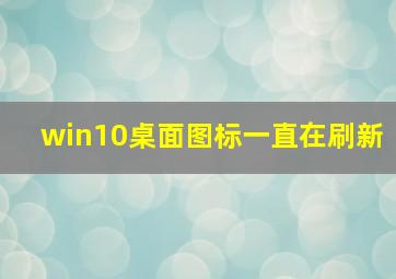 win10桌面图标一直在刷新