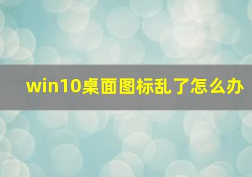 win10桌面图标乱了怎么办