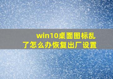 win10桌面图标乱了怎么办恢复出厂设置