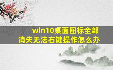 win10桌面图标全部消失无法右键操作怎么办