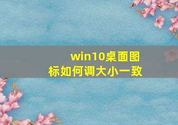 win10桌面图标如何调大小一致