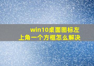 win10桌面图标左上角一个方框怎么解决